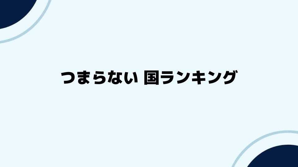 つまらない国ランキングで注目すべき国は？